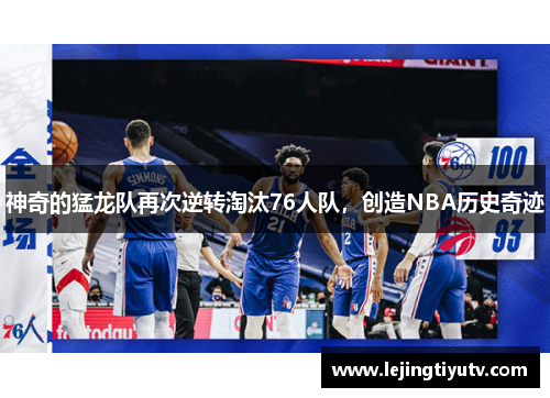 神奇的猛龙队再次逆转淘汰76人队，创造NBA历史奇迹