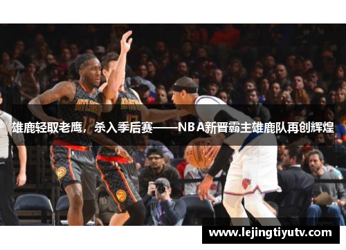 雄鹿轻取老鹰，杀入季后赛——NBA新晋霸主雄鹿队再创辉煌