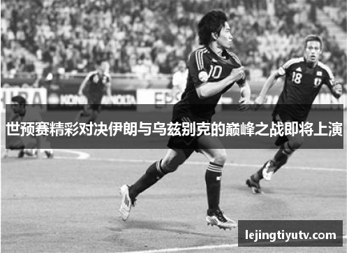 世预赛精彩对决伊朗与乌兹别克的巅峰之战即将上演